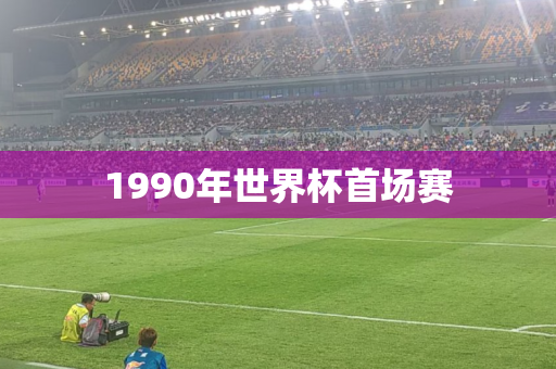 1990年世界杯首场赛