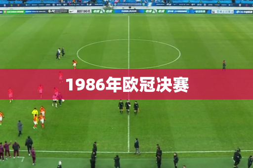 1986年欧冠决赛