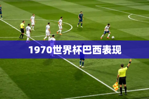 1970世界杯巴西表现 1970世界杯巴西表现