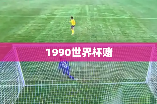 1990世界杯赌 1990世界杯赌