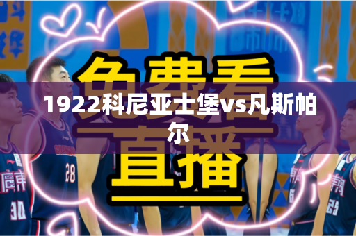 1922科尼亚士堡vs凡斯帕尔 1922科尼亚士堡vs凡斯帕尔