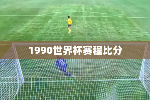 1990世界杯赛程比分 1990世界杯赛程比分