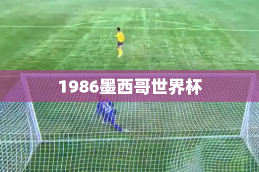 1986墨西哥世界杯 1986墨西哥世界杯