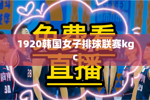 1920韩国女子排球联赛kgc 1920韩国女子排球联赛kgc
