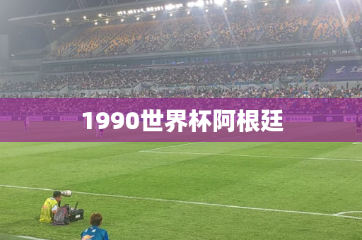 1990世界杯阿根廷 1990世界杯阿根廷