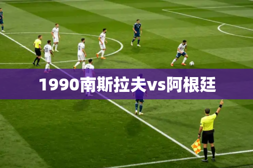 1990南斯拉夫vs阿根廷
