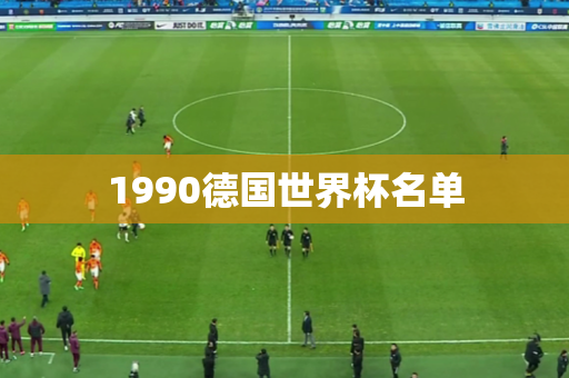 1990德国世界杯名单 1990德国世界杯名单