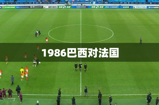 1986巴西对法国 1986巴西对法国