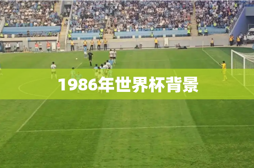 1986年世界杯背景 1986年世界杯背景