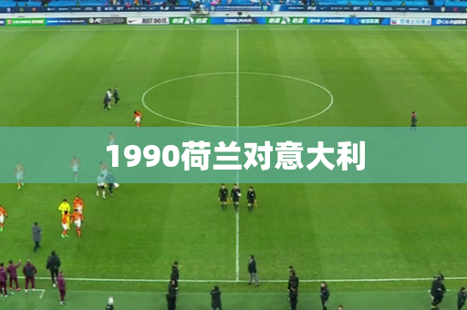 1990荷兰对意大利 1990荷兰对意大利