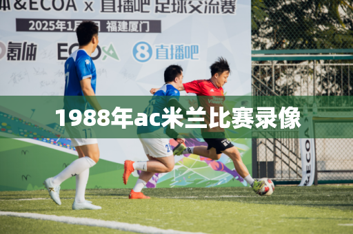 1988年ac米兰比赛录像 1988年ac米兰比赛录像