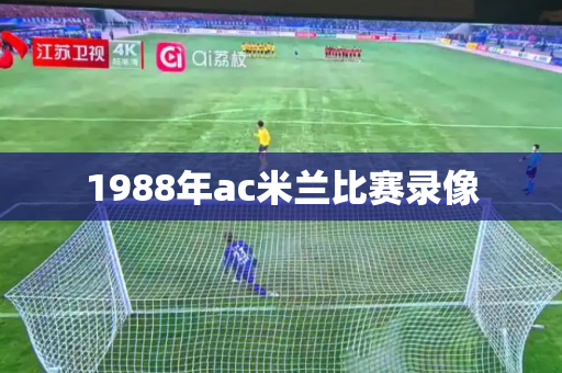 1988年ac米兰比赛录像 1988年ac米兰比赛录像