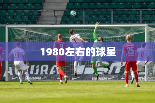 1980左右的球星 1980左右的球星