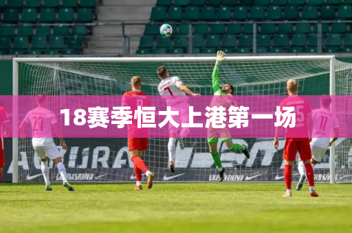 18赛季恒大上港第一场
