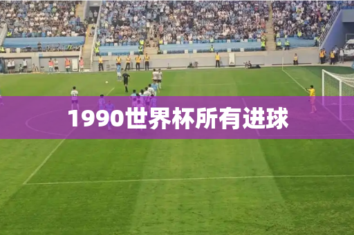 1990世界杯所有进球