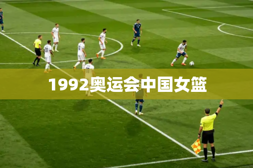 1992奥运会中国女篮 1992奥运会中国女篮