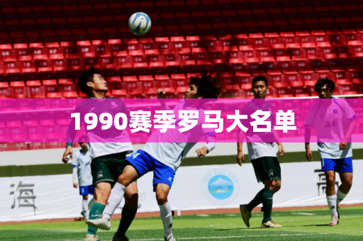 1990赛季罗马大名单 1990赛季罗马大名单
