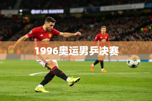 1996奥运男乒决赛 1996奥运男乒决赛