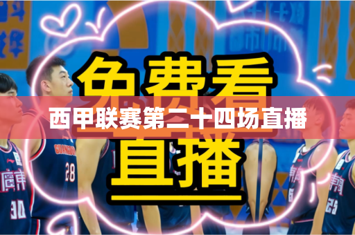 西甲联赛第二十四场直播 西甲联赛第二十四场直播