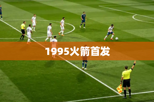 1995火箭首发 1995火箭首发