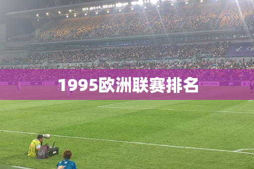 1995欧洲联赛排名 1995欧洲联赛排名