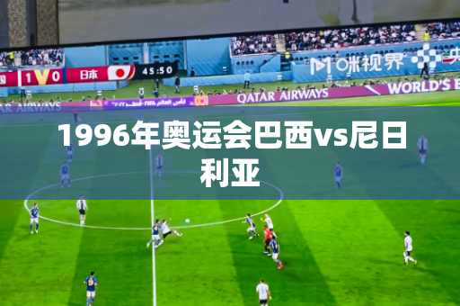 1996年奥运会巴西vs尼日利亚 1996年奥运会巴西vs尼日利亚