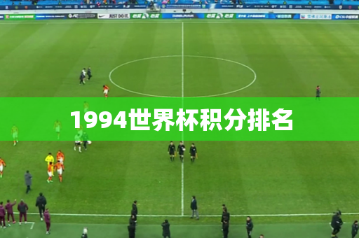 1994世界杯积分排名 1994世界杯积分排名