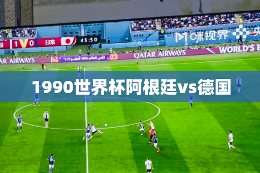 1990世界杯阿根廷vs德国 1990世界杯阿根廷vs德国