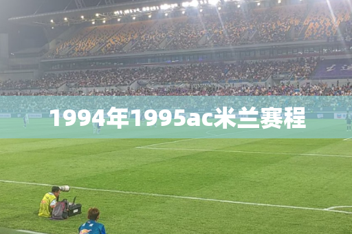 1994年1995ac米兰赛程 1994年1995ac米兰赛程