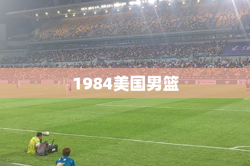 1984美国男篮 1984美国男篮