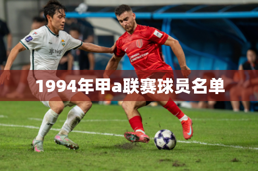 1994年甲a联赛球员名单 1994年甲a联赛球员名单