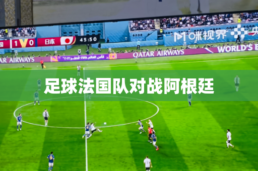 足球法国队对战阿根廷 足球法国队对战阿根廷