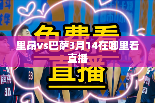 里昂vs巴萨3月14在哪里看直播 里昂vs巴萨3月14在哪里看直播