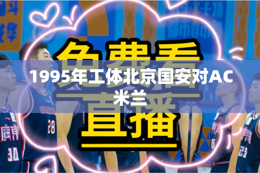 1995年工体北京国安对AC米兰 1995年工体北京国安对AC米兰