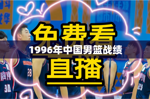1996年中国男篮战绩 1996年中国男篮战绩