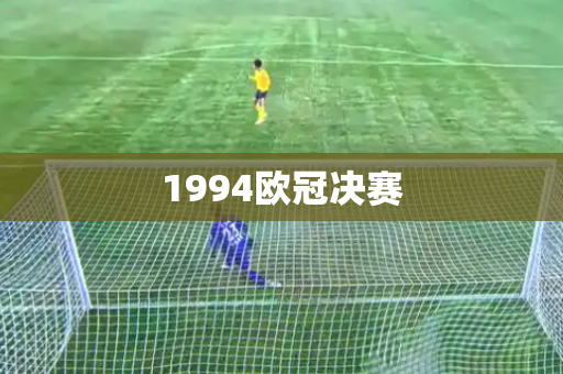 1994欧冠决赛 1994欧冠决赛