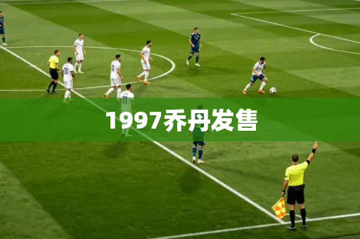 1997乔丹发售 1997乔丹发售