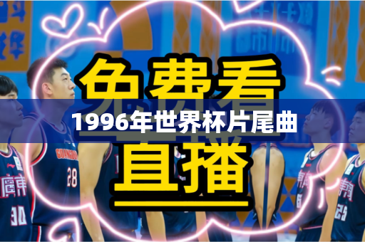 1996年世界杯片尾曲 1996年世界杯片尾曲