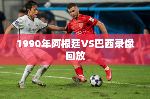 1990年阿根廷VS巴西录像回放