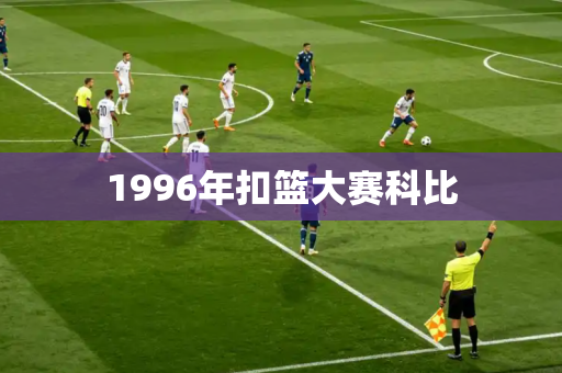 1996年扣篮大赛科比 1996年扣篮大赛科比