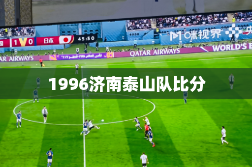 1996济南泰山队比分 1996济南泰山队比分