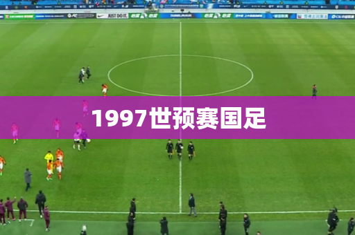 1997世预赛国足 1997世预赛国足