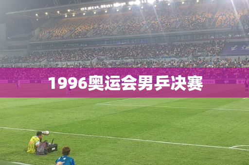 1996奥运会男乒决赛