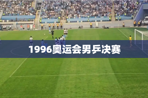 1996奥运会男乒决赛