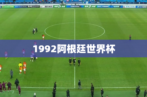1992阿根廷世界杯 1992阿根廷世界杯