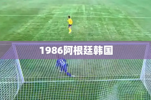 1986阿根廷韩国