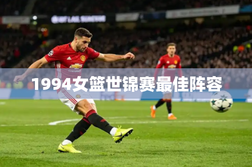 1994女篮世锦赛最佳阵容 1994女篮世锦赛最佳阵容