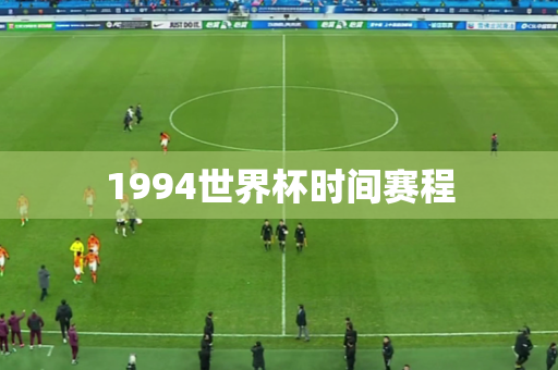 1994世界杯时间赛程 1994世界杯时间赛程