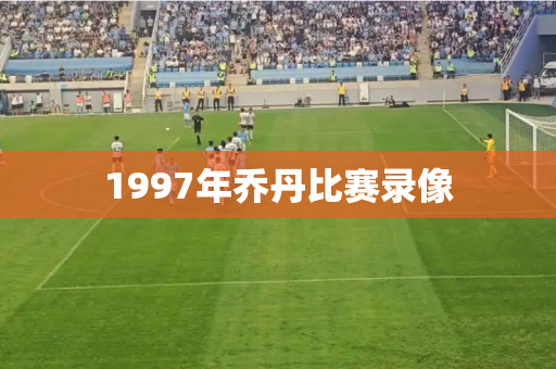 1997年乔丹比赛录像 1997年乔丹比赛录像