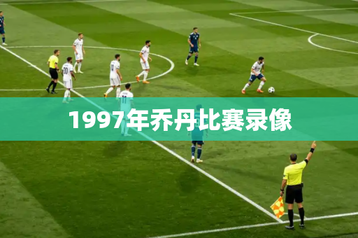 1997年乔丹比赛录像 1997年乔丹比赛录像